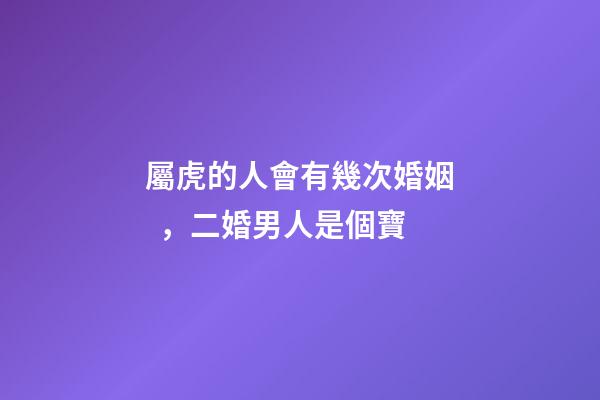 屬虎的人會有幾次婚姻，二婚男人是個寶
